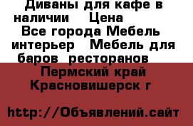 Диваны для кафе в наличии  › Цена ­ 6 900 - Все города Мебель, интерьер » Мебель для баров, ресторанов   . Пермский край,Красновишерск г.